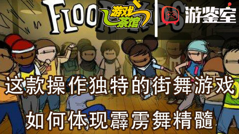 【游鉴室】这款操作独特的街舞游戏 如何体现霹雳舞精髓